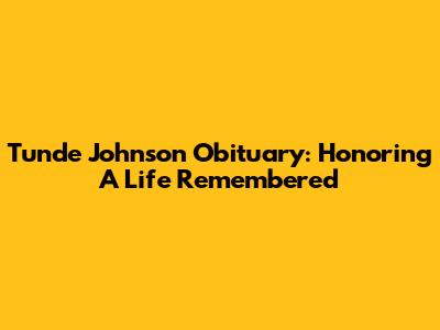 Tunde Johnson Obituary: Honoring A Life Remembered
