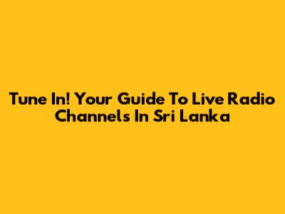 Tune In! Your Guide To Live Radio Channels In Sri Lanka