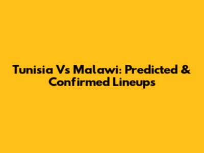 Tunisia Vs Malawi: Predicted & Confirmed Lineups