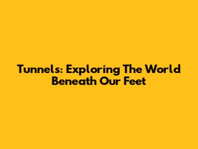 Tunnels: Exploring The World Beneath Our Feet