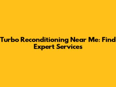 Turbo Reconditioning Near Me: Find Expert Services