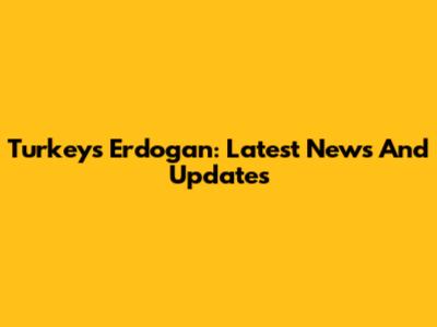 Turkey's Erdogan: Latest News And Updates
