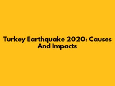 Turkey Earthquake 2020: Causes And Impacts
