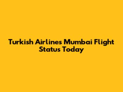 Turkish Airlines Mumbai Flight Status Today