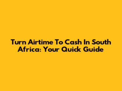 Turn Airtime To Cash In South Africa: Your Quick Guide