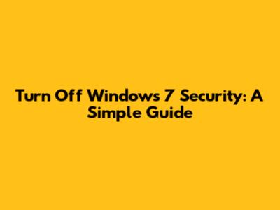Turn Off Windows 7 Security: A Simple Guide
