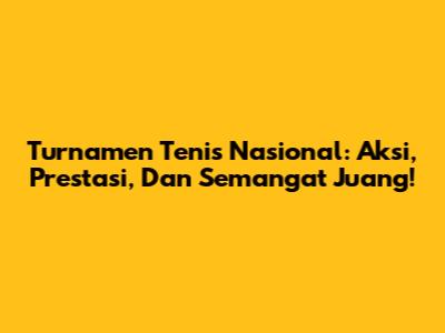 Turnamen Tenis Nasional: Aksi, Prestasi, Dan Semangat Juang!