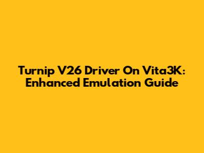 Turnip V26 Driver On Vita3K: Enhanced Emulation Guide