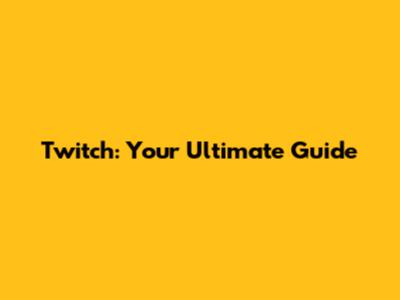 Twitch: Your Ultimate Guide