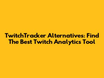 TwitchTracker Alternatives: Find The Best Twitch Analytics Tool