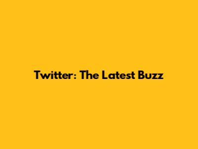 Twitter: The Latest Buzz
