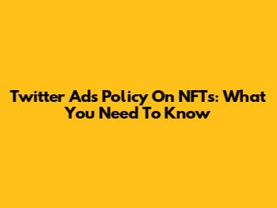 Twitter Ads Policy On NFTs: What You Need To Know