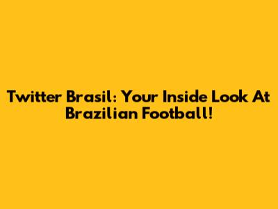 Twitter Brasil: Your Inside Look At Brazilian Football!