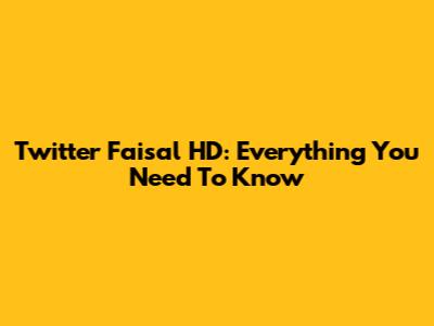 Twitter Faisal HD: Everything You Need To Know