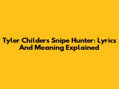 Tyler Childers' Snipe Hunter: Lyrics And Meaning Explained