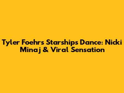 Tyler Foehr's 'Starships' Dance: Nicki Minaj & Viral Sensation