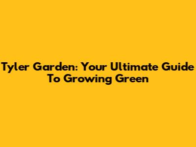 Tyler Garden: Your Ultimate Guide To Growing Green