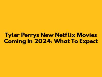 Tyler Perry's New Netflix Movies Coming In 2024: What To Expect