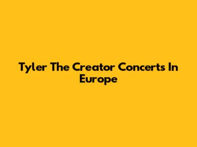 Tyler The Creator Concerts In Europe
