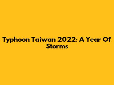 Typhoon Taiwan 2022: A Year Of Storms