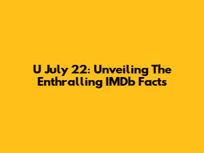 U July 22: Unveiling The Enthralling IMDb Facts