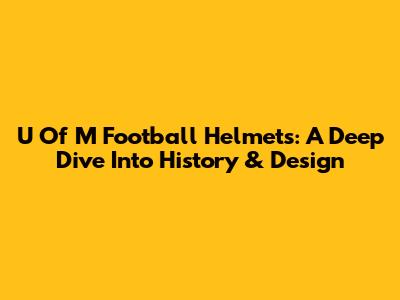 U Of M Football Helmets: A Deep Dive Into History & Design