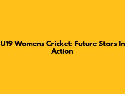 U19 Women's Cricket: Future Stars In Action