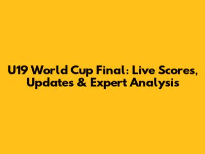 U19 World Cup Final: Live Scores, Updates & Expert Analysis