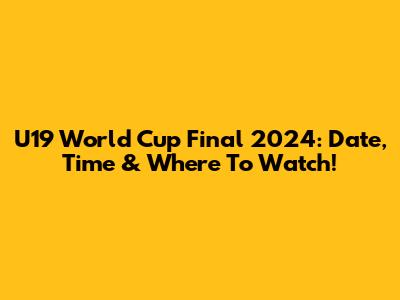 U19 World Cup Final 2024: Date, Time & Where To Watch!