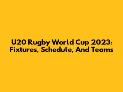 U20 Rugby World Cup 2023: Fixtures, Schedule, And Teams