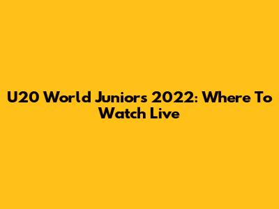 U20 World Juniors 2022: Where To Watch Live