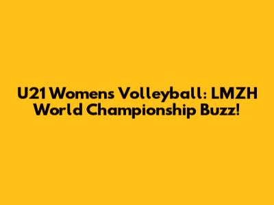 U21 Women's Volleyball: LMZH World Championship Buzz!