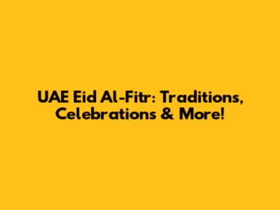 UAE Eid Al-Fitr: Traditions, Celebrations & More!