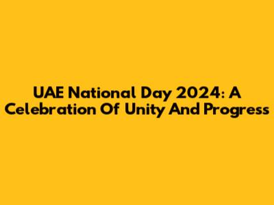 UAE National Day 2024: A Celebration Of Unity And Progress