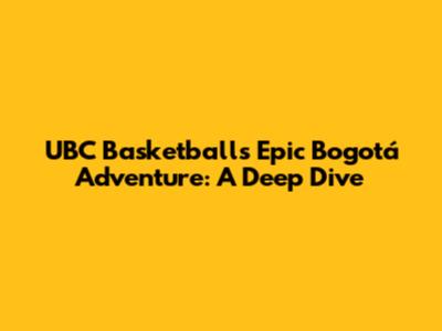 UBC Basketball's Epic Bogotá Adventure: A Deep Dive