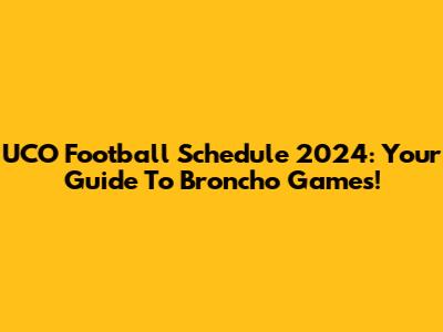 UCO Football Schedule 2024: Your Guide To Broncho Games!