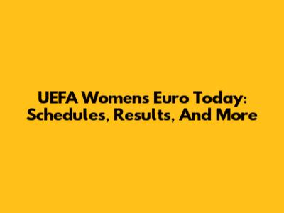 UEFA Women's Euro Today: Schedules, Results, And More