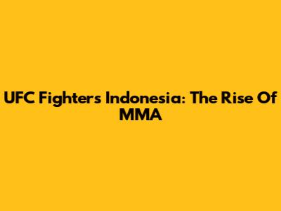 UFC Fighters Indonesia: The Rise Of MMA