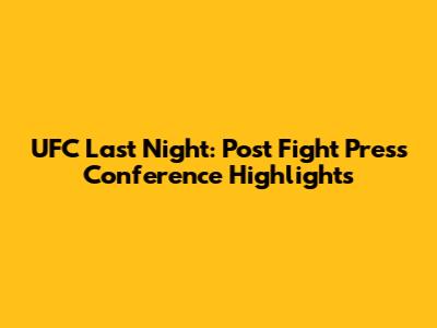 UFC Last Night: Post Fight Press Conference Highlights