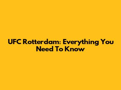UFC Rotterdam: Everything You Need To Know