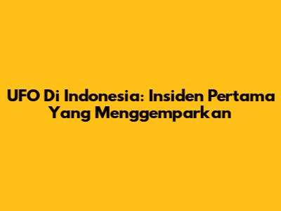 UFO Di Indonesia: Insiden Pertama Yang Menggemparkan