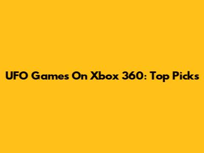 UFO Games On Xbox 360: Top Picks