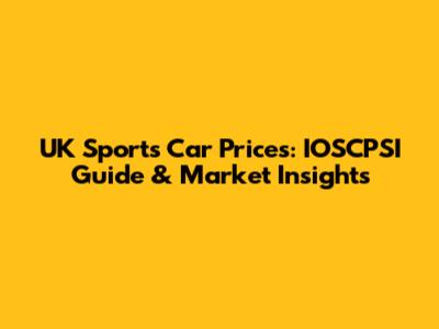 UK Sports Car Prices: IOSCPSI Guide & Market Insights