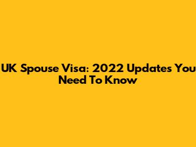 UK Spouse Visa: 2022 Updates You Need To Know