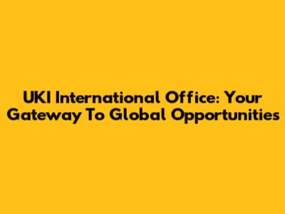 UKI International Office: Your Gateway To Global Opportunities