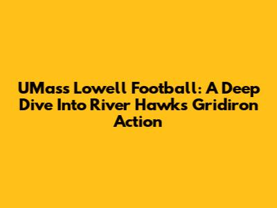 UMass Lowell Football: A Deep Dive Into River Hawks Gridiron Action