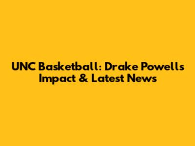 UNC Basketball: Drake Powell's Impact & Latest News