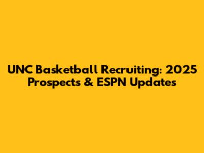 UNC Basketball Recruiting: 2025 Prospects & ESPN Updates