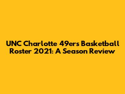 UNC Charlotte 49ers Basketball Roster 2021: A Season Review