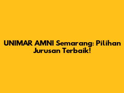 UNIMAR AMNI Semarang: Pilihan Jurusan Terbaik!
